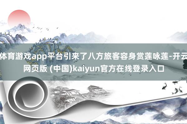 体育游戏app平台引来了八方旅客容身赏莲咏莲-开云网页版 (中国)kaiyun官方在线登录入口