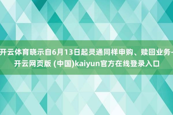 开云体育晓示自6月13日起灵通同样申购、赎回业务-开云网页版 (中国)kaiyun官方在线登录入口