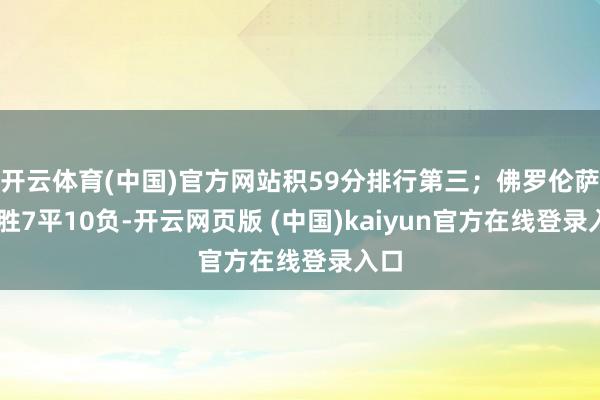 开云体育(中国)官方网站积59分排行第三；佛罗伦萨12胜7平10负-开云网页版 (中国)kaiyun官方在线登录入口