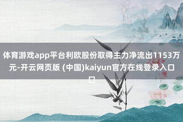 体育游戏app平台利欧股份取得主力净流出1153万元-开云网页版 (中国)kaiyun官方在线登录入口