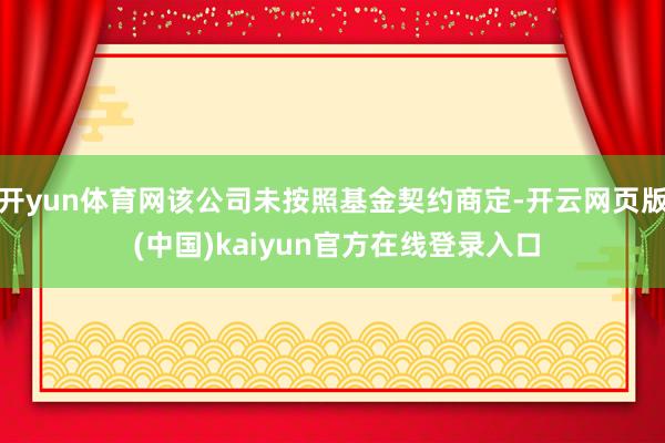 开yun体育网该公司未按照基金契约商定-开云网页版 (中国)kaiyun官方在线登录入口