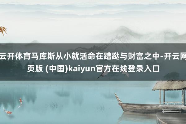 云开体育马库斯从小就活命在蹧跶与财富之中-开云网页版 (中国)kaiyun官方在线登录入口