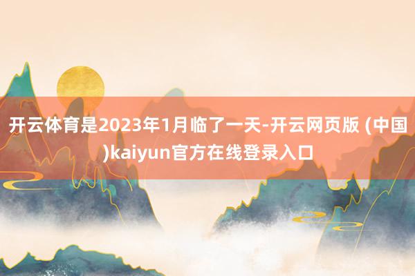 开云体育是2023年1月临了一天-开云网页版 (中国)kaiyun官方在线登录入口