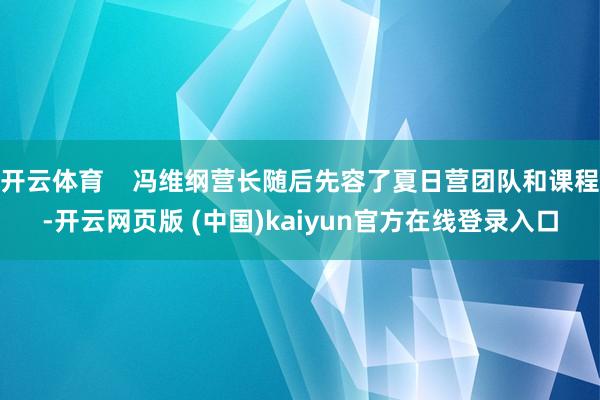 开云体育    冯维纲营长随后先容了夏日营团队和课程-开云网页版 (中国)kaiyun官方在线登录入口