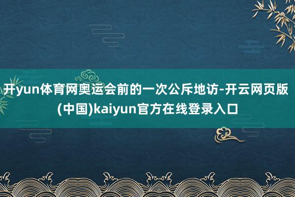 开yun体育网奥运会前的一次公斥地访-开云网页版 (中国)kaiyun官方在线登录入口