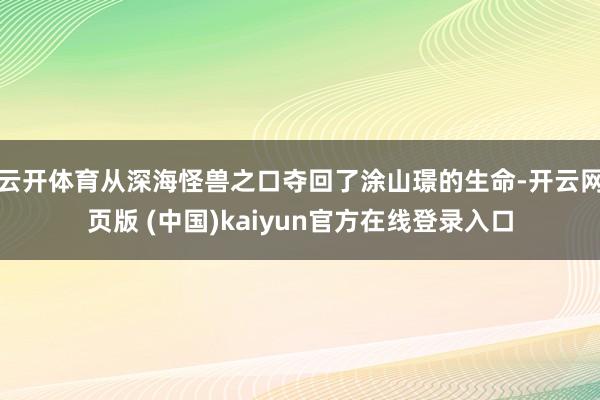 云开体育从深海怪兽之口夺回了涂山璟的生命-开云网页版 (中国)kaiyun官方在线登录入口