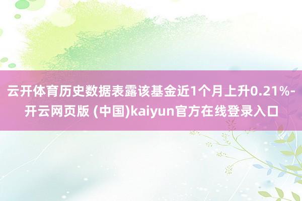 云开体育历史数据表露该基金近1个月上升0.21%-开云网页版 (中国)kaiyun官方在线登录入口