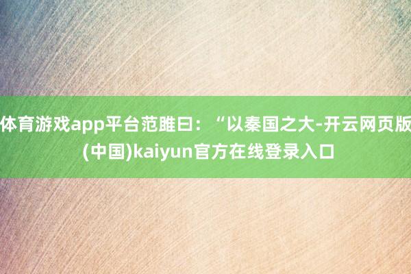 体育游戏app平台范雎曰：“以秦国之大-开云网页版 (中国)kaiyun官方在线登录入口