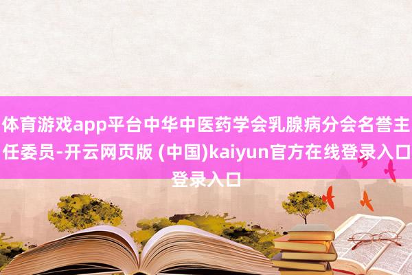 体育游戏app平台中华中医药学会乳腺病分会名誉主任委员-开云网页版 (中国)kaiyun官方在线登录入口