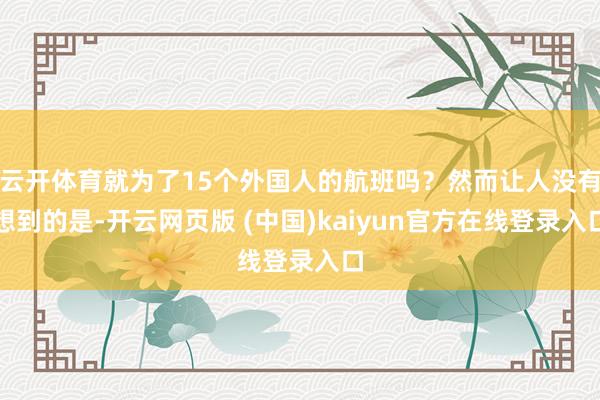 云开体育就为了15个外国人的航班吗？然而让人没有想到的是-开云网页版 (中国)kaiyun官方在线登录入口