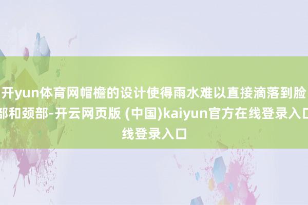 开yun体育网帽檐的设计使得雨水难以直接滴落到脸部和颈部-开云网页版 (中国)kaiyun官方在线登录入口