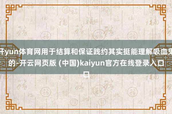 开yun体育网用于结算和保证践约其实挺能理解吸血鬼的-开云网页版 (中国)kaiyun官方在线登录入口