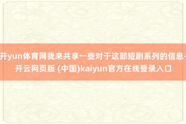 开yun体育网我来共享一些对于这部短剧系列的信息-开云网页版 (中国)kaiyun官方在线登录入口