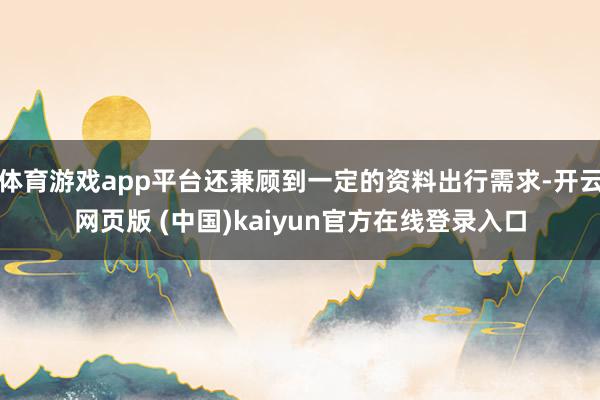 体育游戏app平台还兼顾到一定的资料出行需求-开云网页版 (中国)kaiyun官方在线登录入口