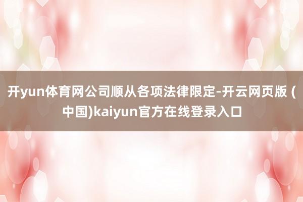 开yun体育网公司顺从各项法律限定-开云网页版 (中国)kaiyun官方在线登录入口