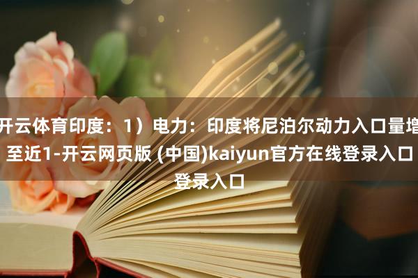 开云体育印度：1）电力：印度将尼泊尔动力入口量增至近1-开云网页版 (中国)kaiyun官方在线登录入口