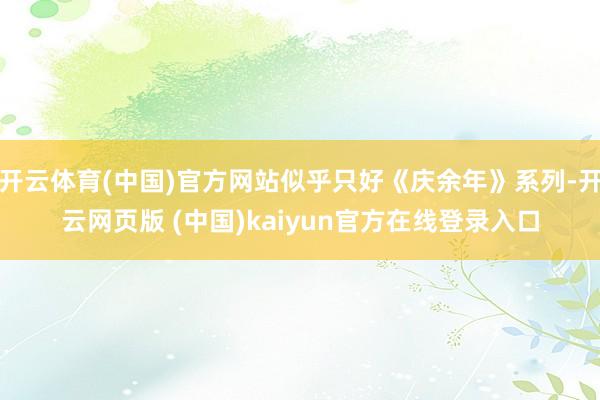 开云体育(中国)官方网站似乎只好《庆余年》系列-开云网页版 (中国)kaiyun官方在线登录入口