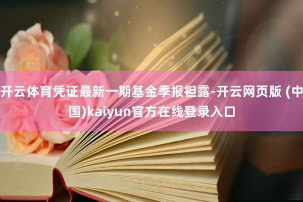 开云体育凭证最新一期基金季报袒露-开云网页版 (中国)kaiyun官方在线登录入口