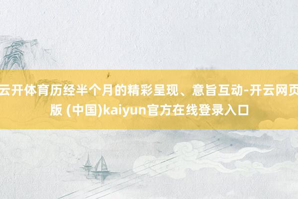 云开体育历经半个月的精彩呈现、意旨互动-开云网页版 (中国)kaiyun官方在线登录入口