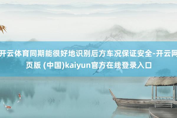 开云体育同期能很好地识别后方车况保证安全-开云网页版 (中国)kaiyun官方在线登录入口