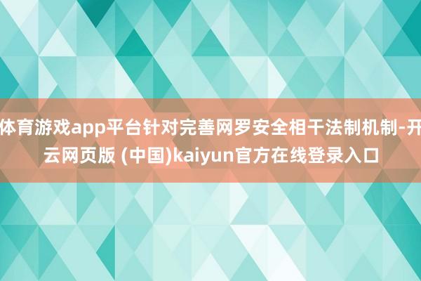 体育游戏app平台针对完善网罗安全相干法制机制-开云网页版 (中国)kaiyun官方在线登录入口