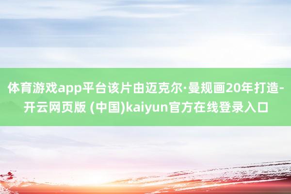 体育游戏app平台　　该片由迈克尔·曼规画20年打造-开云网页版 (中国)kaiyun官方在线登录入口