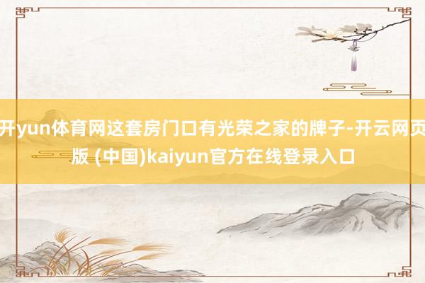 开yun体育网这套房门口有光荣之家的牌子-开云网页版 (中国)kaiyun官方在线登录入口