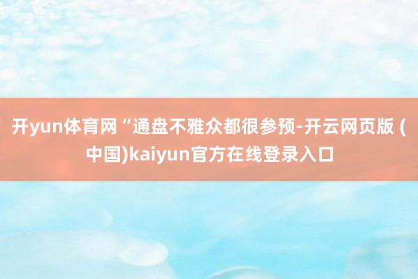 开yun体育网　　“通盘不雅众都很参预-开云网页版 (中国)kaiyun官方在线登录入口