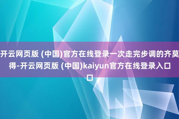 开云网页版 (中国)官方在线登录一次走完步调的齐莫得-开云网页版 (中国)kaiyun官方在线登录入口