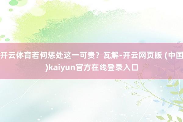 开云体育若何惩处这一可贵？瓦解-开云网页版 (中国)kaiyun官方在线登录入口