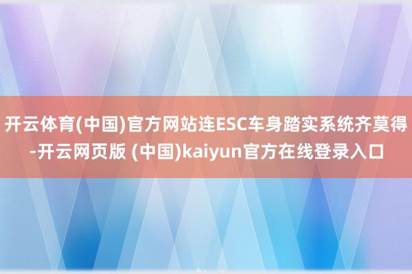 开云体育(中国)官方网站连ESC车身踏实系统齐莫得-开云网页版 (中国)kaiyun官方在线登录入口