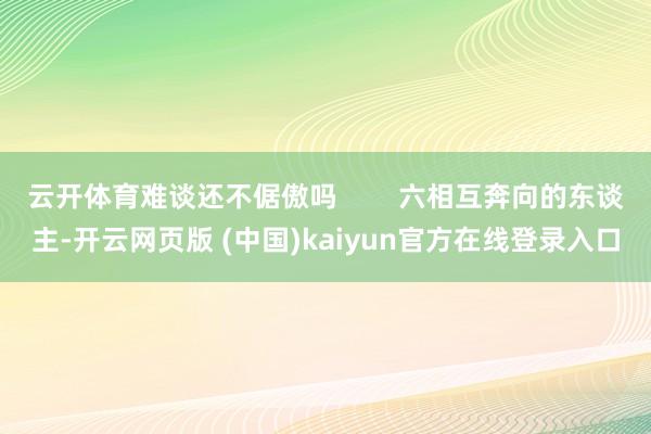 云开体育难谈还不倨傲吗        六相互奔向的东谈主-开云网页版 (中国)kaiyun官方在线登录入口