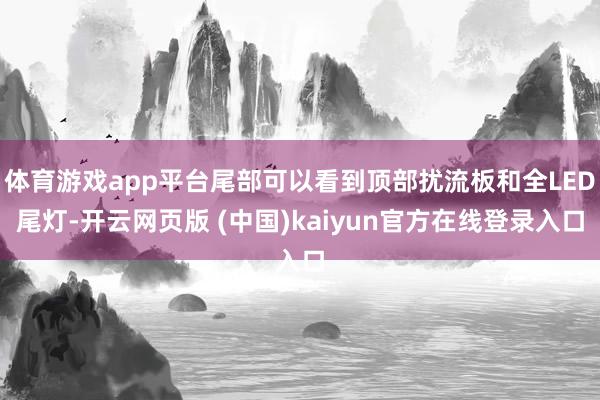 体育游戏app平台尾部可以看到顶部扰流板和全LED尾灯-开云网页版 (中国)kaiyun官方在线登录入口