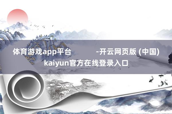 体育游戏app平台            -开云网页版 (中国)kaiyun官方在线登录入口