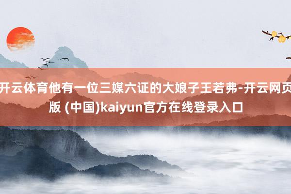 开云体育他有一位三媒六证的大娘子王若弗-开云网页版 (中国)kaiyun官方在线登录入口