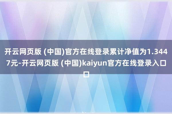 开云网页版 (中国)官方在线登录累计净值为1.3447元-开云网页版 (中国)kaiyun官方在线登录入口