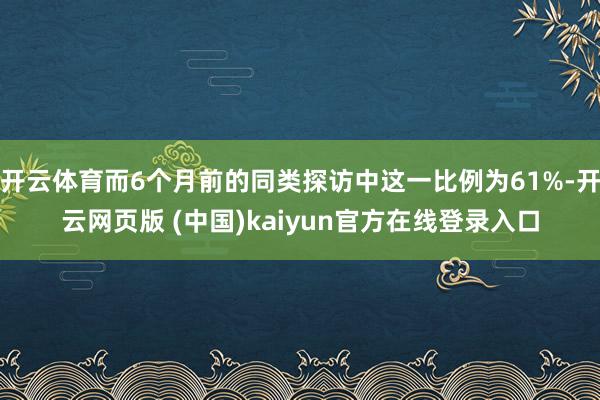 开云体育而6个月前的同类探访中这一比例为61%-开云网页版 (中国)kaiyun官方在线登录入口