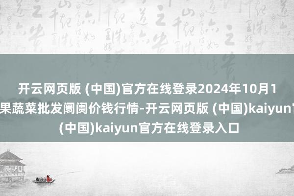 开云网页版 (中国)官方在线登录2024年10月18日甘肃靖远县瓜果蔬菜批发阛阓价钱行情-开云网页版 (中国)kaiyun官方在线登录入口