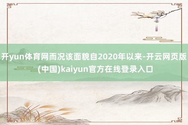 开yun体育网而况该面貌自2020年以来-开云网页版 (中国)kaiyun官方在线登录入口