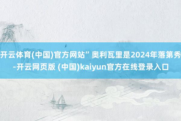 开云体育(中国)官方网站”奥利瓦里是2024年落第秀-开云网页版 (中国)kaiyun官方在线登录入口