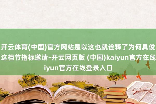 开云体育(中国)官方网站是以这也就诠释了为何具俊晔会得到这档节指标邀请-开云网页版 (中国)kaiyun官方在线登录入口