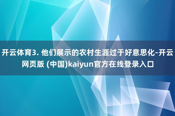 开云体育3. 他们展示的农村生涯过于好意思化-开云网页版 (中国)kaiyun官方在线登录入口