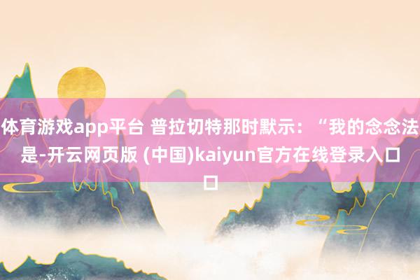 体育游戏app平台 普拉切特那时默示：“我的念念法是-开云网页版 (中国)kaiyun官方在线登录入口