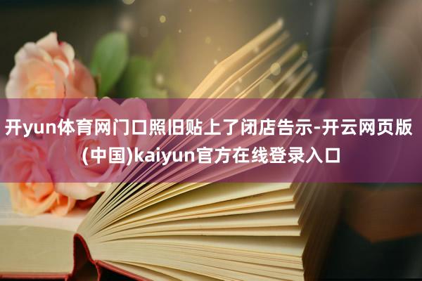 开yun体育网门口照旧贴上了闭店告示-开云网页版 (中国)kaiyun官方在线登录入口