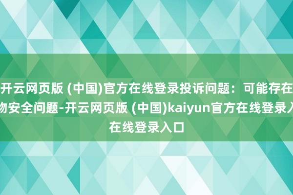 开云网页版 (中国)官方在线登录投诉问题：可能存在食物安全问题-开云网页版 (中国)kaiyun官方在线登录入口