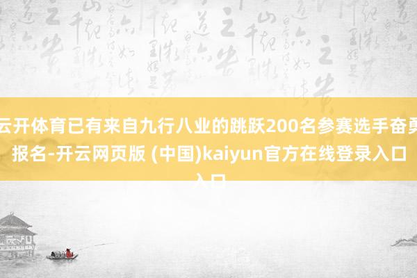 云开体育已有来自九行八业的跳跃200名参赛选手奋勇报名-开云网页版 (中国)kaiyun官方在线登录入口