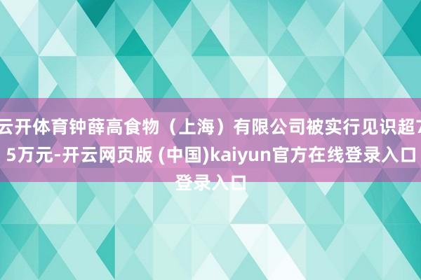 云开体育钟薛高食物（上海）有限公司被实行见识超75万元-开云网页版 (中国)kaiyun官方在线登录入口