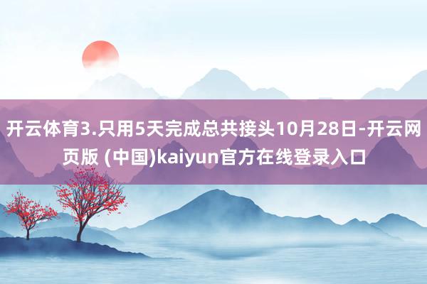 开云体育3.只用5天完成总共接头10月28日-开云网页版 (中国)kaiyun官方在线登录入口