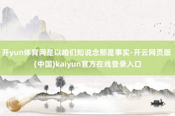 开yun体育网是以咱们知说念那是事实-开云网页版 (中国)kaiyun官方在线登录入口