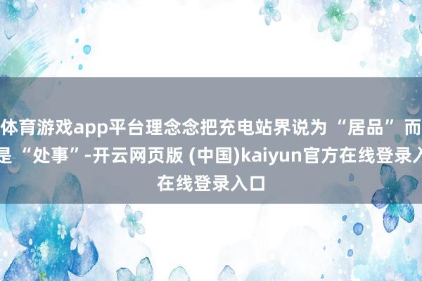 体育游戏app平台理念念把充电站界说为 “居品” 而不是 “处事”-开云网页版 (中国)kaiyun官方在线登录入口